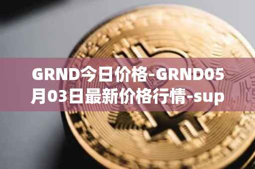 GRND今日价格-GRND05月03日最新价格行情-superwalk最新走势消息
