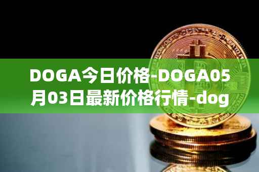 DOGA今日价格-DOGA05月03日最新价格行情-dogami最新走势消息