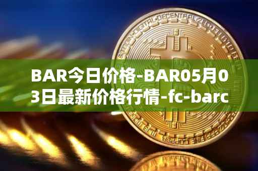 BAR今日价格-BAR05月03日最新价格行情-fc-barcelona-fan-token最新走势消息