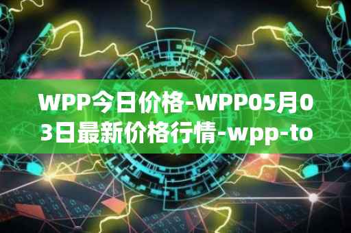 WPP今日价格-WPP05月03日最新价格行情-wpp-token最新走势消息