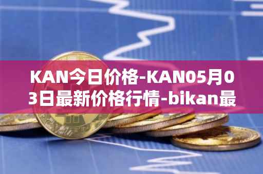KAN今日价格-KAN05月03日最新价格行情-bikan最新走势消息