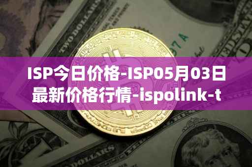 ISP今日价格-ISP05月03日最新价格行情-ispolink-token最新走势消息