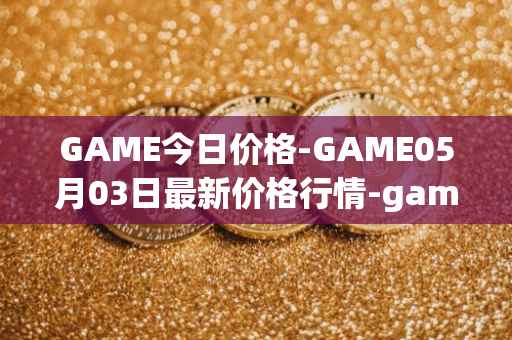 GAME今日价格-GAME05月03日最新价格行情-gamestarter最新走势消息