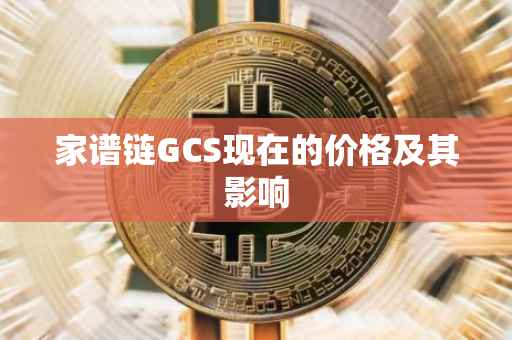 家谱链GCS现在的价格及其影响