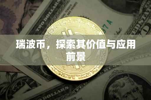 瑞波币，探索其价值与应用前景