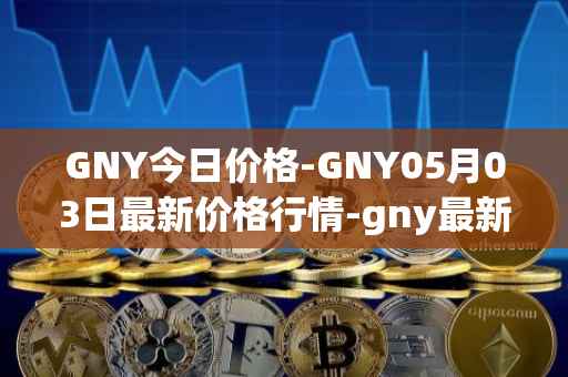 GNY今日价格-GNY05月03日最新价格行情-gny最新走势消息