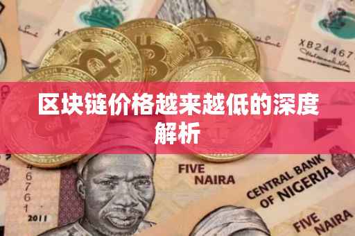 区块链价格越来越低的深度解析