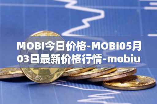 MOBI今日价格-MOBI05月03日最新价格行情-mobius最新走势消息