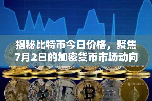 揭秘比特币今日价格，聚焦7月2日的加密货币市场动向