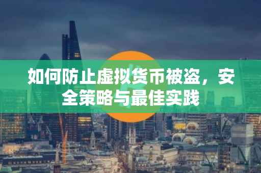 如何防止虚拟货币被盗，安全策略与最佳实践