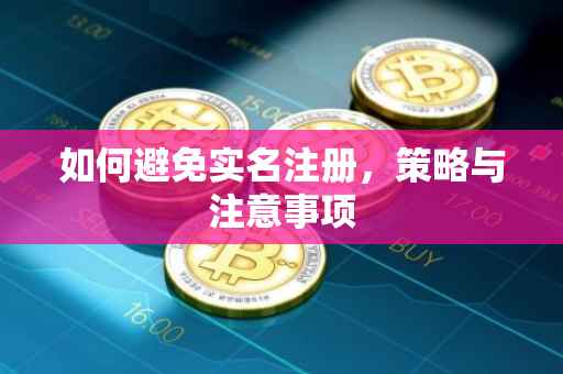 如何避免实名注册，策略与注意事项