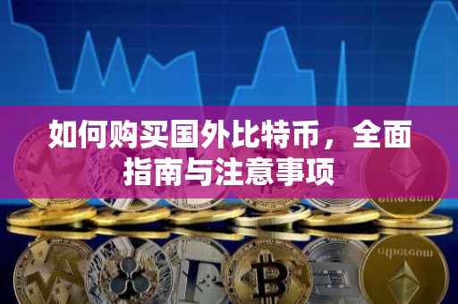 如何购买国外比特币，全面指南与注意事项