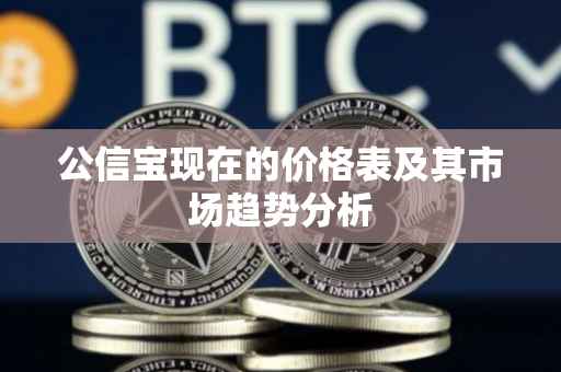 公信宝现在的价格表及其市场趋势分析