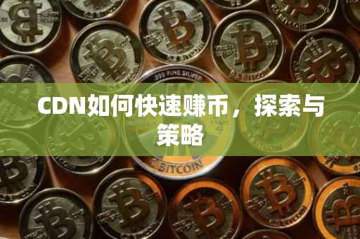 CDN如何快速赚币，探索与策略