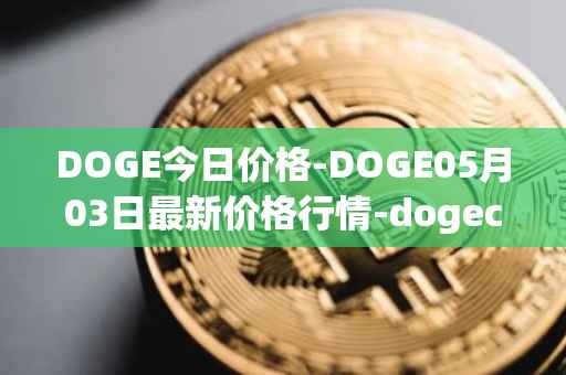 DOGE今日价格-DOGE05月03日最新价格行情-dogecoin最新走势消息