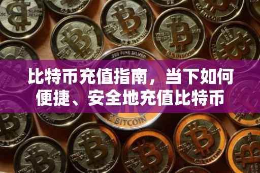 比特币充值指南，当下如何便捷、安全地充值比特币