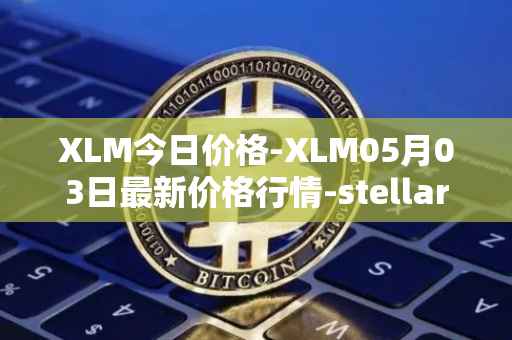 XLM今日价格-XLM05月03日最新价格行情-stellar最新走势消息
