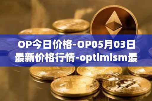 OP今日价格-OP05月03日最新价格行情-optimism最新走势消息