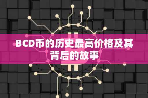 BCD币的历史最高价格及其背后的故事