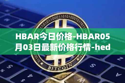 HBAR今日价格-HBAR05月03日最新价格行情-hedera-hashgraphiou最新走势消息