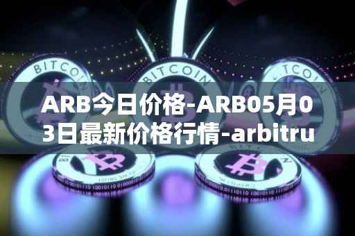 ARB今日价格-ARB05月03日最新价格行情-arbitrum最新走势消息