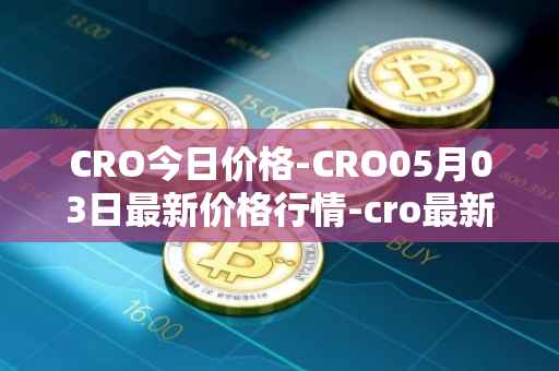 CRO今日价格-CRO05月03日最新价格行情-cro最新走势消息