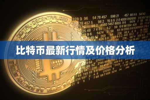 比特币最新行情及价格分析