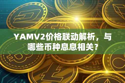 YAMV2价格联动解析，与哪些币种息息相关？