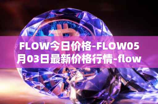 FLOW今日价格-FLOW05月03日最新价格行情-flow最新走势消息