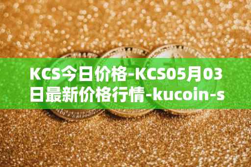 KCS今日价格-KCS05月03日最新价格行情-kucoin-shares最新走势消息