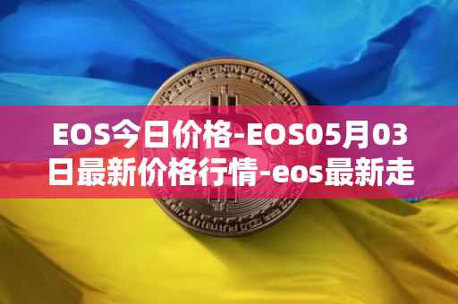 EOS今日价格-EOS05月03日最新价格行情-eos最新走势消息
