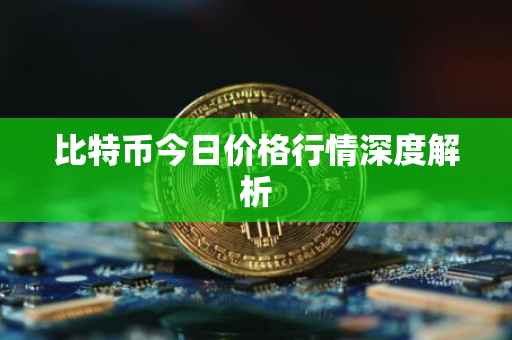 比特币今日价格行情深度解析
