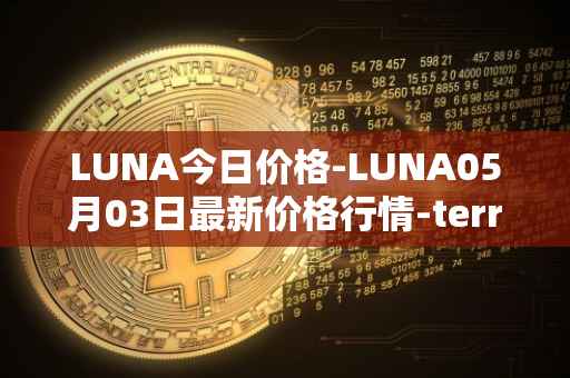 LUNA今日价格-LUNA05月03日最新价格行情-terra-luna-v2最新走势消息