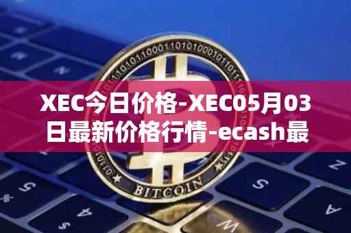XEC今日价格-XEC05月03日最新价格行情-ecash最新走势消息
