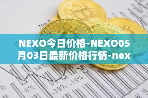 NEXO今日价格-NEXO05月03日最新价格行情-nexo最新走势消息