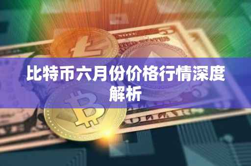 比特币六月份价格行情深度解析
