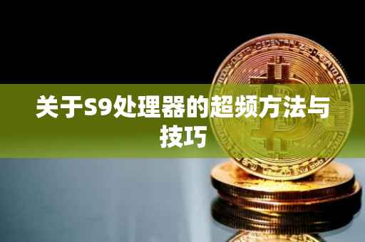 关于S9处理器的超频方法与技巧