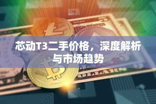 芯动T3二手价格，深度解析与市场趋势