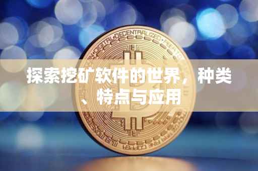探索挖矿软件的世界，种类、特点与应用