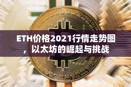 ETH价格2021行情走势图，以太坊的崛起与挑战