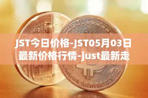 JST今日价格-JST05月03日最新价格行情-just最新走势消息