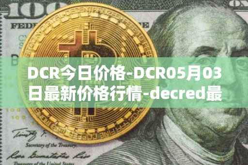 DCR今日价格-DCR05月03日最新价格行情-decred最新走势消息