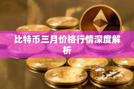 比特币三月价格行情深度解析