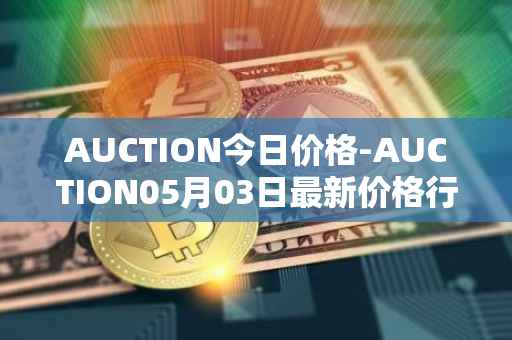 AUCTION今日价格-AUCTION05月03日最新价格行情-auction最新走势消息