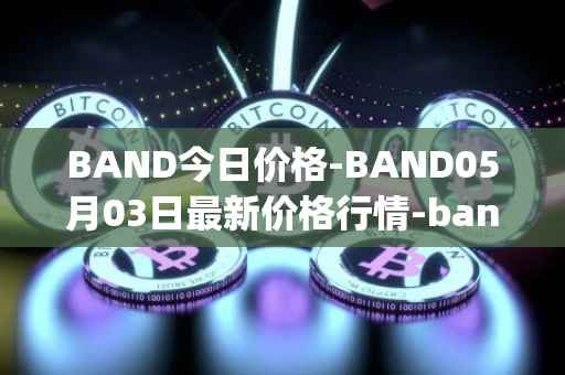 BAND今日价格-BAND05月03日最新价格行情-band-protocol最新走势消息