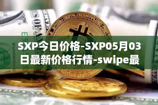 SXP今日价格-SXP05月03日最新价格行情-swipe最新走势消息
