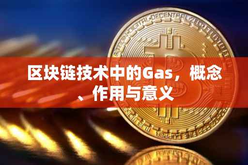 区块链技术中的Gas，概念、作用与意义