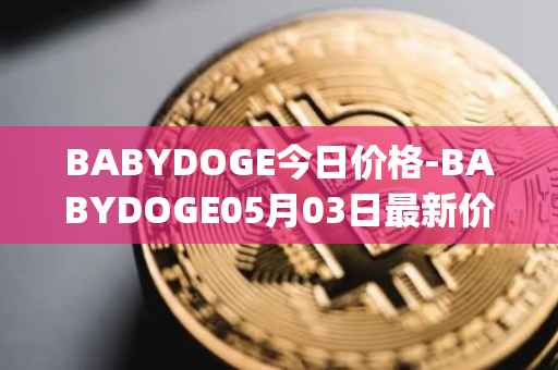 BABYDOGE今日价格-BABYDOGE05月03日最新价格行情-baby-doge-coin最新走势消息