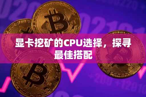 显卡挖矿的CPU选择，探寻最佳搭配