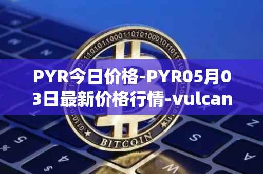 PYR今日价格-PYR05月03日最新价格行情-vulcan-forged最新走势消息